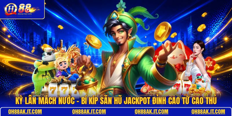 ky-lan-mach-nuoc-bi-kip-san-hu-jackpot-dinh-cao-tu-cao-thu